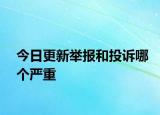 今日更新举报和投诉哪个严重