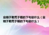 业精于勤荒于嬉的下句是什么（业精于勤荒于嬉的下句是什么）