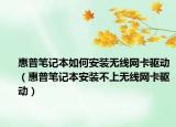 惠普笔记本如何安装无线网卡驱动（惠普笔记本安装不上无线网卡驱动）