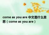 come as you are 中文是什么意思（come as you are）