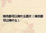烤肉都可以烤什么图片（烤肉都可以烤什么）