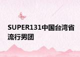 SUPER131中国台湾省流行男团
