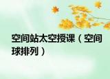 空间站太空授课（空间球排列）