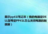 戴尔pp41l笔记本（我的电脑是DELL型号是PP41L怎么关闭电脑的触摸屏）
