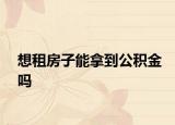 想租房子能拿到公积金吗