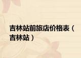 吉林站前旅店价格表（吉林站）