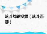 炫斗战轮视频（炫斗西游）