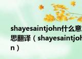 shayesaintjohn什么意思翻译（shayesaintjohn）
