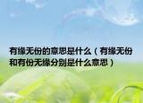 有缘无份的意思是什么（有缘无份和有份无缘分别是什么意思）
