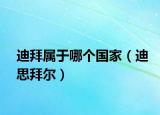 迪拜属于哪个国家（迪思拜尔）