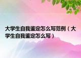 大学生自我鉴定怎么写范例（大学生自我鉴定怎么写）