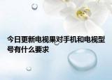 今日更新电视果对手机和电视型号有什么要求