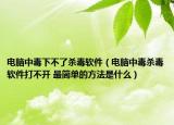 电脑中毒下不了杀毒软件（电脑中毒杀毒软件打不开 最简单的方法是什么）