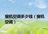 窗机空调多少钱（窗机空调）