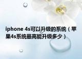 iphone 4s可以升级的系统（苹果4s系统最高能升级多少）