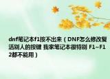 dnf笔记本f1按不出来（DNF怎么修改复活别人的按键 我家笔记本很特别 F1~F12都不能用）