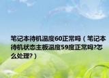 笔记本待机温度60正常吗（笔记本待机状态主板温度59度正常吗?怎么处理?）