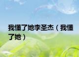 我懂了她李圣杰（我懂了她）