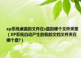 xp系统桌面的文件在c盘的哪个文件夹里（XP系统自动产生的我的文档文件夹在哪个盘?）