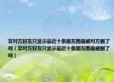 非对方好友只显示最近十条朋友圈是被对方删了吗（非对方好友只显示最近十条朋友圈是被删了吗）