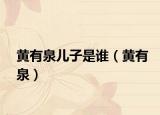 黄有泉儿子是谁（黄有泉）