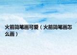 火箭简笔画可爱（火箭简笔画怎么画）