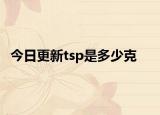 今日更新tsp是多少克