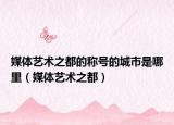 媒体艺术之都的称号的城市是哪里（媒体艺术之都）