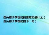 蓬头稚子学垂纶的垂意思是什么（蓬头稚子学垂纶的下一句）