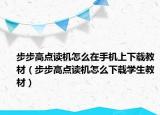 步步高点读机怎么在手机上下载教材（步步高点读机怎么下载学生教材）