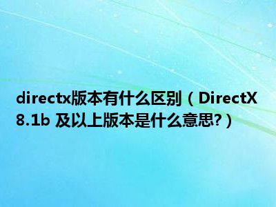 directx版本有什么区别（DirectX8.1b 及以上版本是什么意思?）