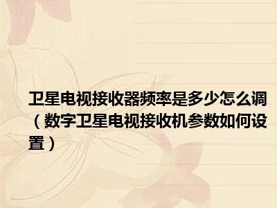 卫星电视接收器频率是多少怎么调（数字卫星电视接收机参数如何设置）