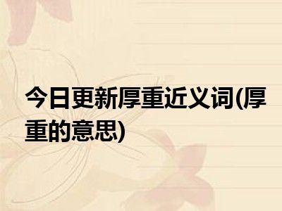 今日更新厚重近义词厚重的意思
