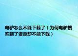 电驴怎么不能下载了（为何电驴搜索到了资源却不能下载）