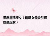 星座魔羯座女（魔羯女最吸引哪些星座女）