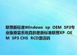 联想新标准Windows  xp  OEM  SP3专业版原装系统真的是新标准联想XP  OEM  SP3 CHS  RCD激活码
