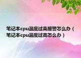 笔记本cpu温度过高报警怎么办（笔记本cpu温度过高怎么办）