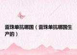 雷珠单抗哪国（雷珠单抗哪国生产的）