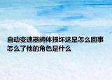 自动变速器阀体损坏这是怎么回事怎么了他的角色是什么