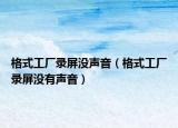 格式工厂录屏没声音（格式工厂录屏没有声音）
