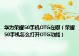 华为荣耀50手机OTG在哪（荣耀50手机怎么打开OTG功能）