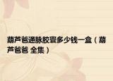 葫芦爸通脉胶囊多少钱一盒（葫芦爸爸 全集）