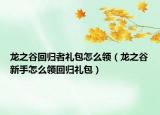 龙之谷回归者礼包怎么领（龙之谷新手怎么领回归礼包）
