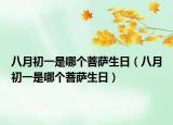 八月初一是哪个菩萨生日（八月初一是哪个菩萨生日）