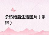 杀铃婚后生活图片（杀铃）