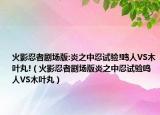 火影忍者剧场版:炎之中忍试验!鸣人VS木叶丸!（火影忍者剧场版炎之中忍试验鸣人VS木叶丸）