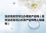 没还完房贷可以办理房产证吗（房贷没还完可以办房产证吗有人知道吗）