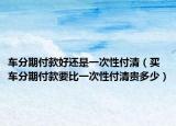 车分期付款好还是一次性付清（买车分期付款要比一次性付清贵多少）