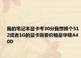我的笔记本显卡考30分我想换个512或者1G的显卡需要价格是华硕A40D