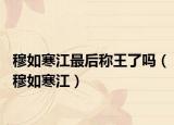 穆如寒江最后称王了吗（穆如寒江）